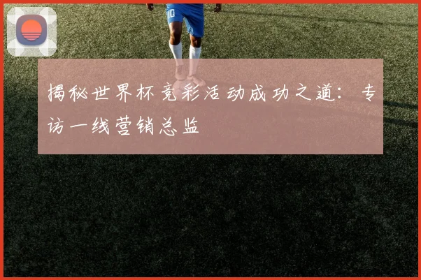 揭秘世界杯竞彩活动成功之道：专访一线营销总监