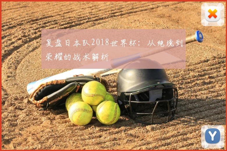 复盘日本队2018世界杯：从绝境到荣耀的战术解析