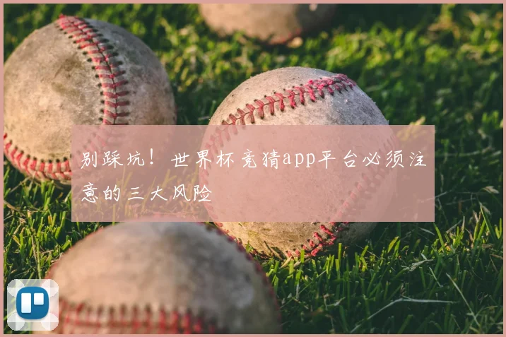 别踩坑！世界杯竞猜app平台必须注意的三大风险
