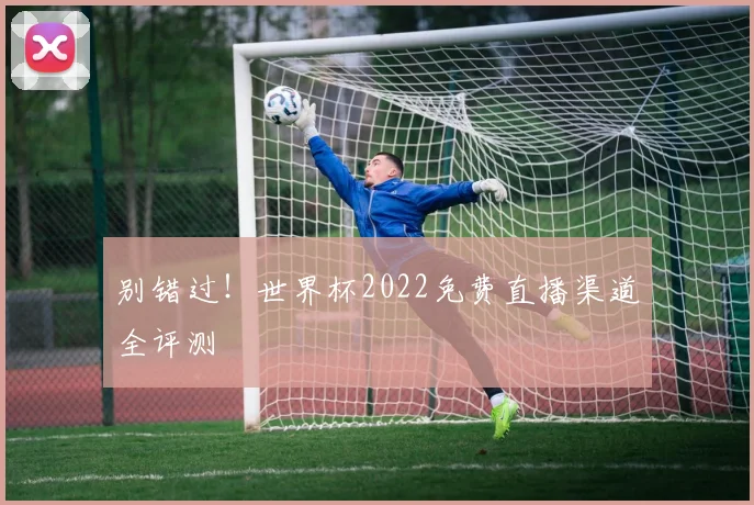 别错过！世界杯2022免费直播渠道全评测
