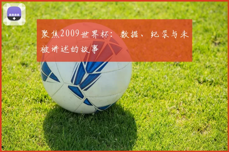 聚焦2009世界杯:数据、纪录与未被讲述的故事