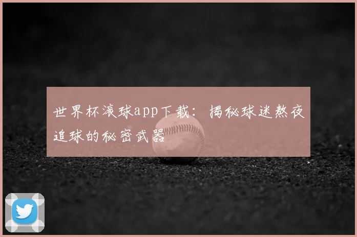 世界杯滚球app下载:揭秘球迷熬夜追球的秘密武器