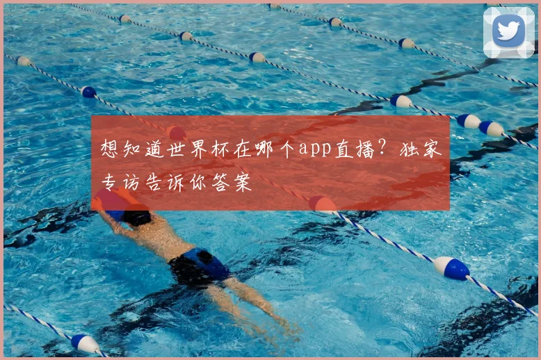 想知道世界杯在哪个app直播？独家专访告诉你答案