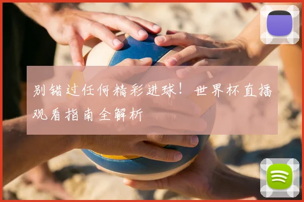 别错过任何精彩进球！世界杯直播观看指南全解析