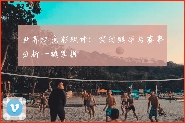 世界杯竞彩软件:实时赔率与赛事分析一键掌握