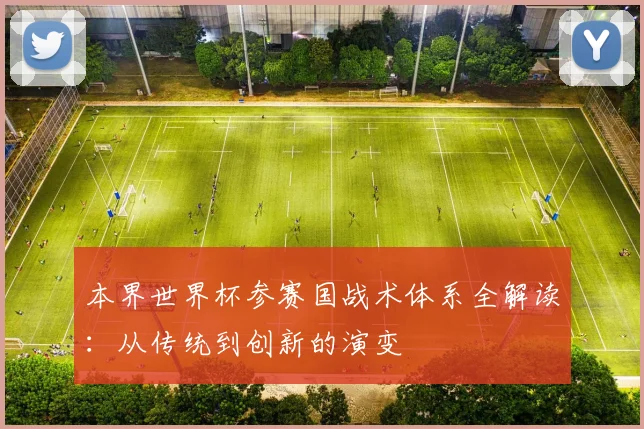 本界世界杯参赛国战术体系全解读：从传统到创新的演变