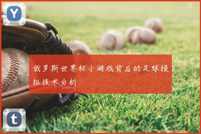 俄罗斯世界杯小游戏背后的足球模拟技术分析