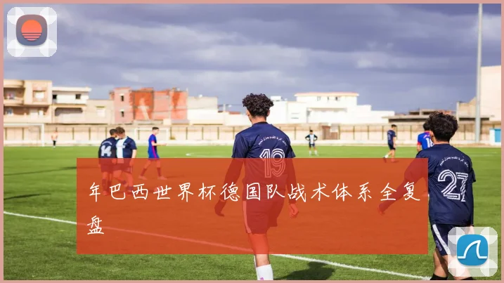 年巴西世界杯德国队战术体系全复盘