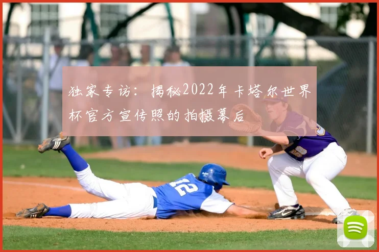 独家专访：揭秘2022年卡塔尔世界杯官方宣传照的拍摄幕后