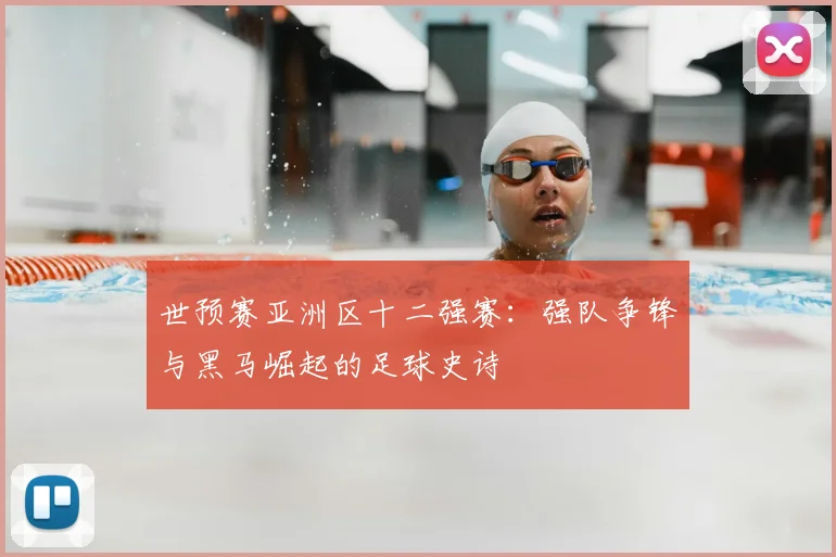 世预赛亚洲区十二强赛：强队争锋与黑马崛起的足球史诗