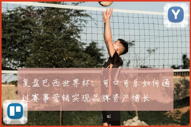 复盘巴西世界杯：可口可乐如何通过赛事营销实现品牌资产增长