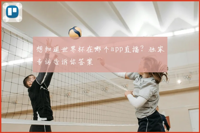 想知道世界杯在哪个app直播？独家专访告诉你答案