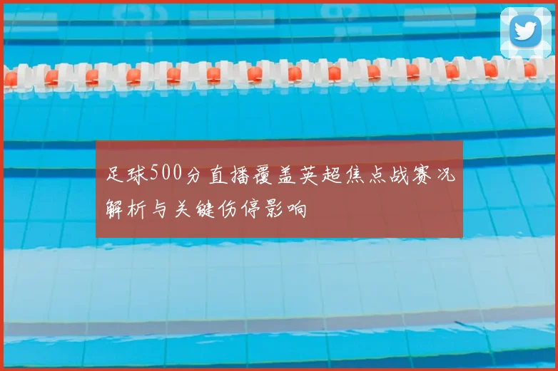 足球500分直播覆盖英超焦点战赛况解析与关键伤停影响