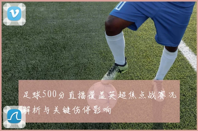足球500分直播覆盖英超焦点战赛况解析与关键伤停影响