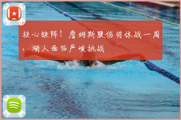 核心缺阵！詹姆斯腹伤将休战一周，湖人面临严峻挑战