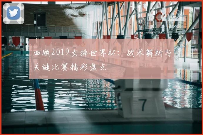 回顾2019女排世界杯：战术解析与关键比赛精彩盘点