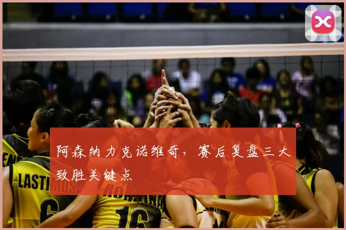 阿森纳力克诺维奇，赛后复盘三大致胜关键点