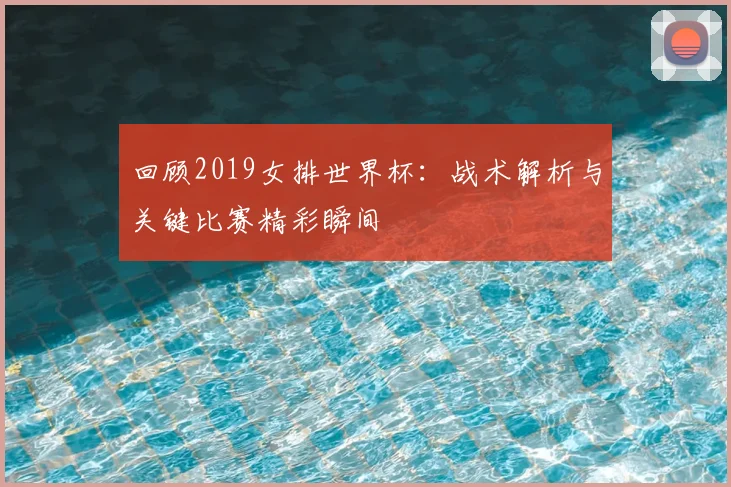 回顾2019女排世界杯：战术解析与关键比赛精彩瞬间