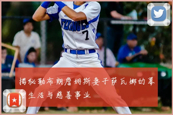 揭秘勒布朗詹姆斯妻子萨瓦娜的幕后生活与慈善事业