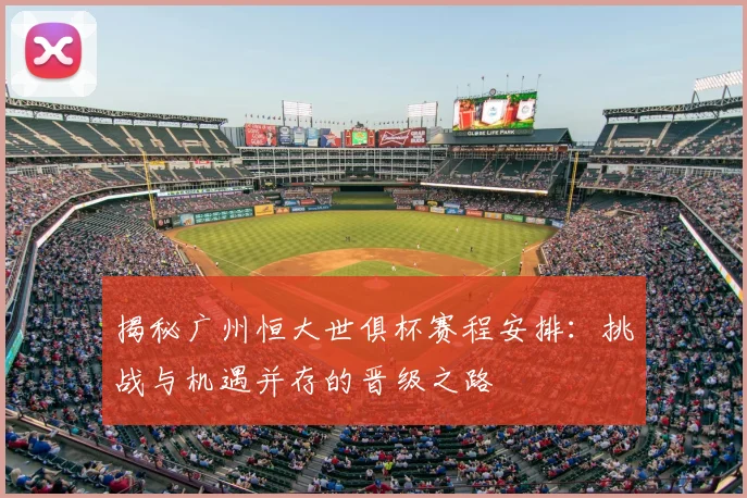 揭秘广州恒大世俱杯赛程安排：挑战与机遇并存的晋级之路