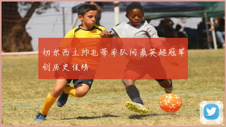 切尔西主帅孔蒂率队问鼎英超冠军创历史佳绩